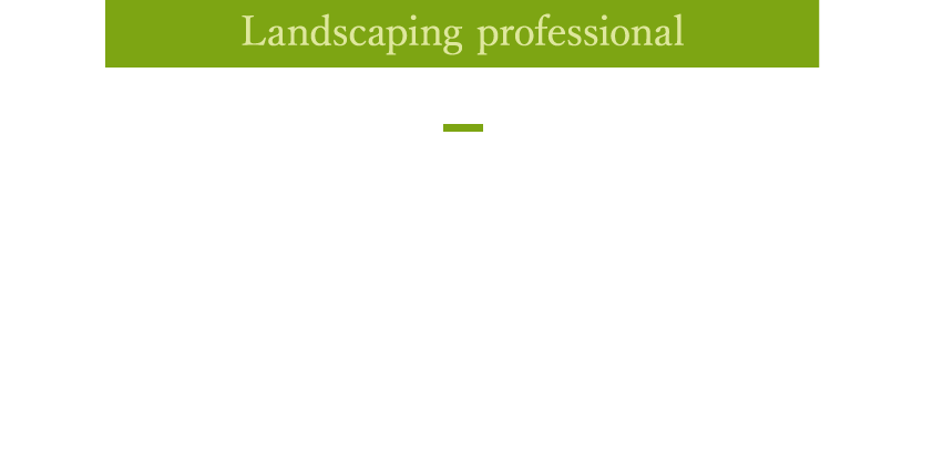 Landscaping prefessional 専門のトレーニングを受けた『造園のプロフェッショナル』がお庭を美しく維持管理します。